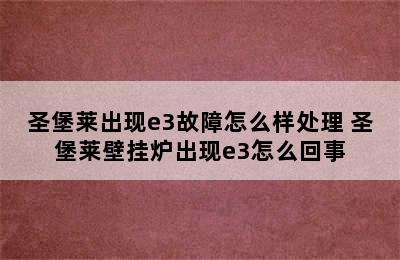 圣堡莱出现e3故障怎么样处理 圣堡莱壁挂炉出现e3怎么回事